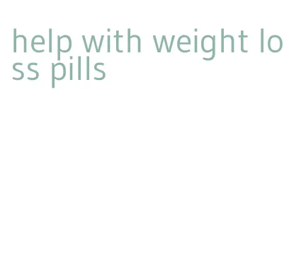 help with weight loss pills