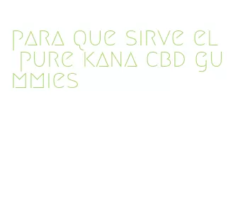 para que sirve el pure kana cbd gummies