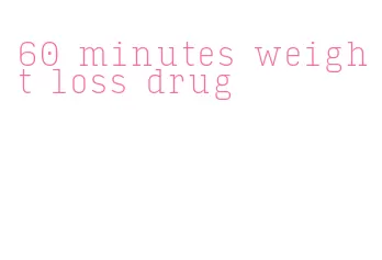 60 minutes weight loss drug