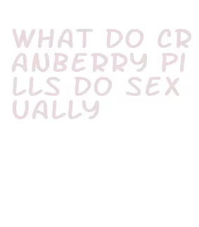 what do cranberry pills do sexually