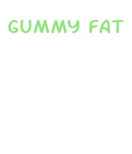 gummy fat