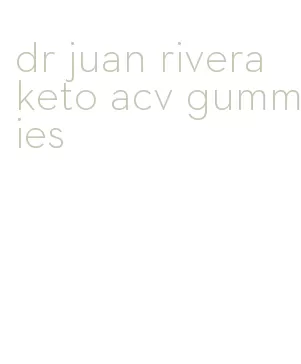 dr juan rivera keto acv gummies