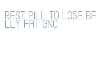 best pill to lose belly fat gnc