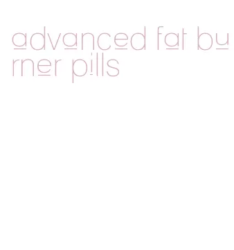 advanced fat burner pills