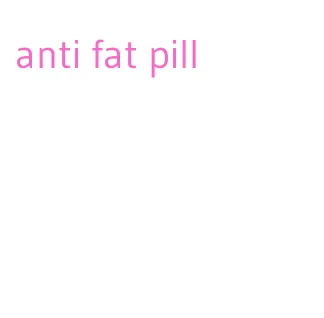 anti fat pill