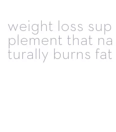 weight loss supplement that naturally burns fat