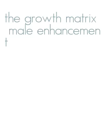 the growth matrix male enhancement