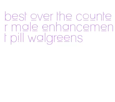 best over the counter male enhancement pill walgreens