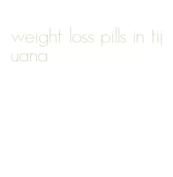 weight loss pills in tijuana