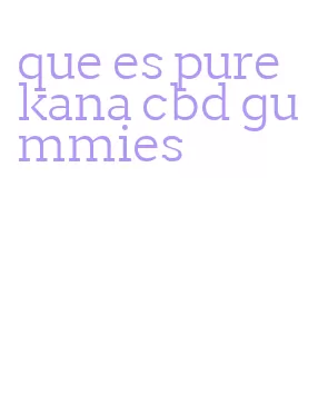 que es pure kana cbd gummies