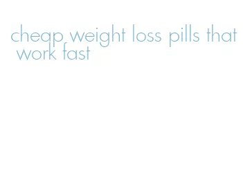 cheap weight loss pills that work fast