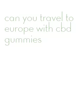 can you travel to europe with cbd gummies