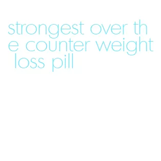 strongest over the counter weight loss pill