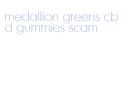 medallion greens cbd gummies scam