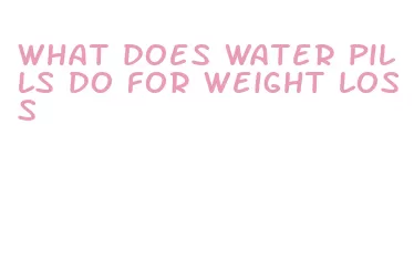 what does water pills do for weight loss