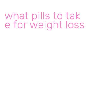 what pills to take for weight loss