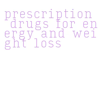 prescription drugs for energy and weight loss