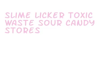 slime licker toxic waste sour candy stores