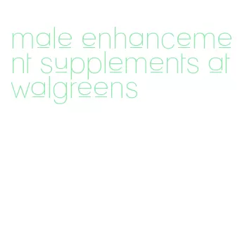 male enhancement supplements at walgreens