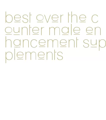 best over the counter male enhancement supplements