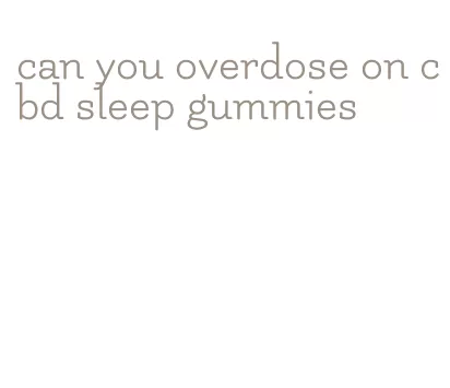 can you overdose on cbd sleep gummies