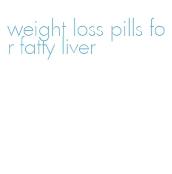 weight loss pills for fatty liver