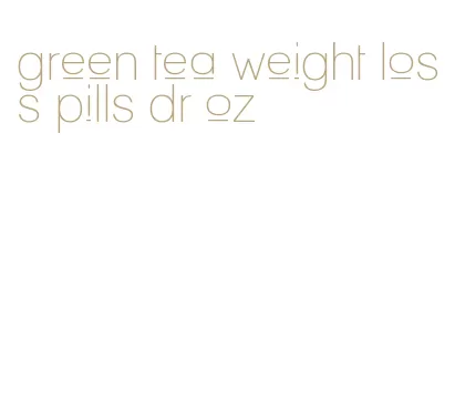 green tea weight loss pills dr oz