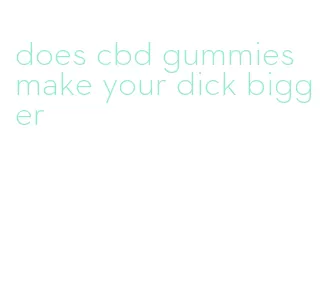 does cbd gummies make your dick bigger