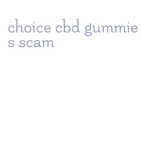 choice cbd gummies scam