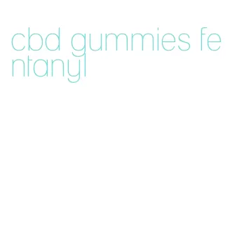 cbd gummies fentanyl