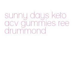 sunny days keto acv gummies ree drummond