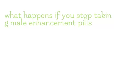 what happens if you stop taking male enhancement pills