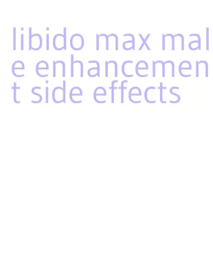 libido max male enhancement side effects