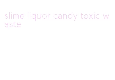 slime liquor candy toxic waste