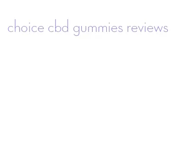 choice cbd gummies reviews