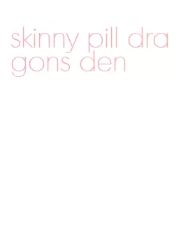 skinny pill dragons den