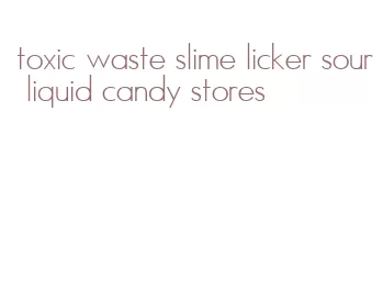 toxic waste slime licker sour liquid candy stores