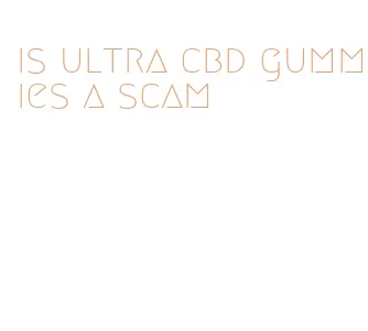 is ultra cbd gummies a scam