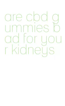 are cbd gummies bad for your kidneys