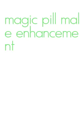 magic pill male enhancement