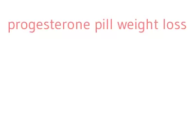 progesterone pill weight loss