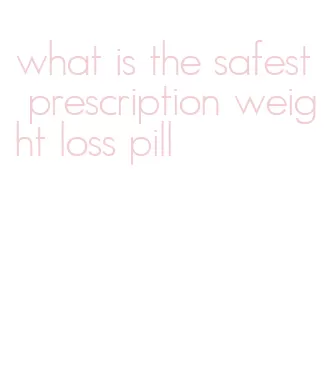 what is the safest prescription weight loss pill