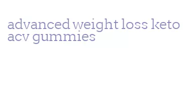 advanced weight loss keto acv gummies