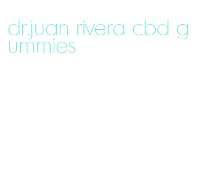 dr.juan rivera cbd gummies