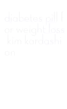 diabetes pill for weight loss kim kardashian