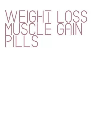 weight loss muscle gain pills