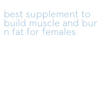 best supplement to build muscle and burn fat for females