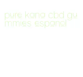 pure kana cbd gummies espanol