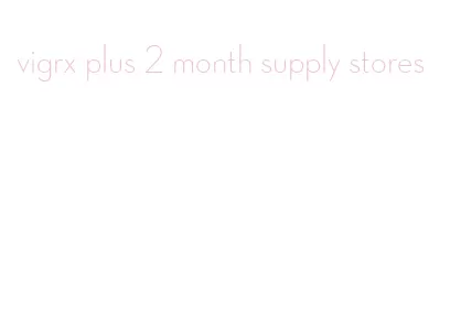 vigrx plus 2 month supply stores