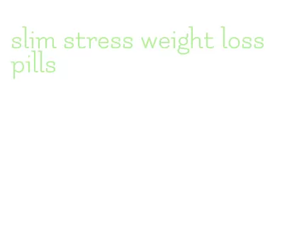 slim stress weight loss pills